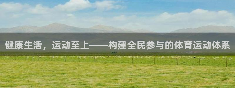 凯发官方正版app娱乐首页官网下载:健康生活,运动至上——构