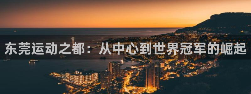 凯发官方正版app娱乐:东莞运动之都:从中心到世界冠军的崛起