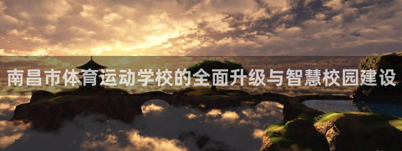 凯发官网下载招商电话是多少:南昌市体育运动学校的全面升级与智